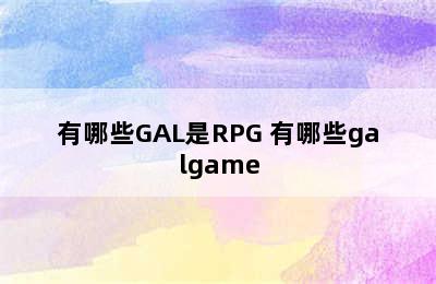 有哪些GAL是RPG 有哪些galgame